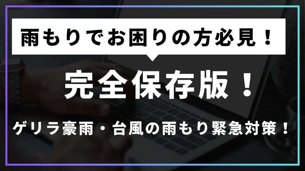 【完全保存版】ゲリラ豪雨・台風の雨もり緊急対策！